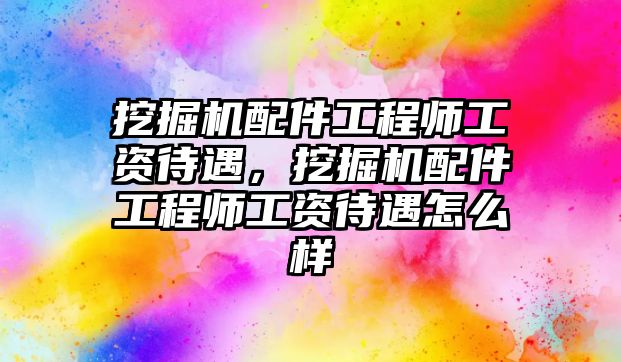 挖掘機(jī)配件工程師工資待遇，挖掘機(jī)配件工程師工資待遇怎么樣