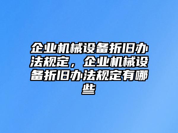 企業(yè)機械設(shè)備折舊辦法規(guī)定，企業(yè)機械設(shè)備折舊辦法規(guī)定有哪些