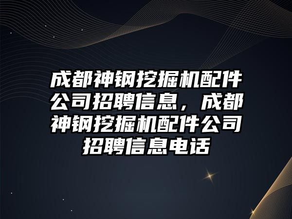 成都神鋼挖掘機(jī)配件公司招聘信息，成都神鋼挖掘機(jī)配件公司招聘信息電話