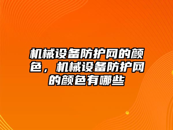 機械設(shè)備防護網(wǎng)的顏色，機械設(shè)備防護網(wǎng)的顏色有哪些