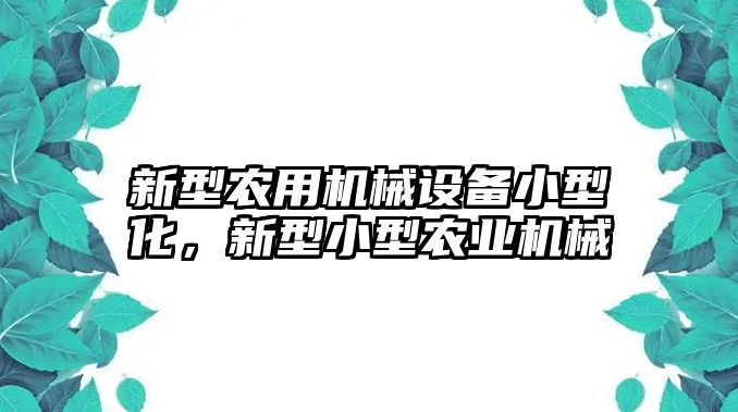 新型農(nóng)用機械設(shè)備小型化，新型小型農(nóng)業(yè)機械