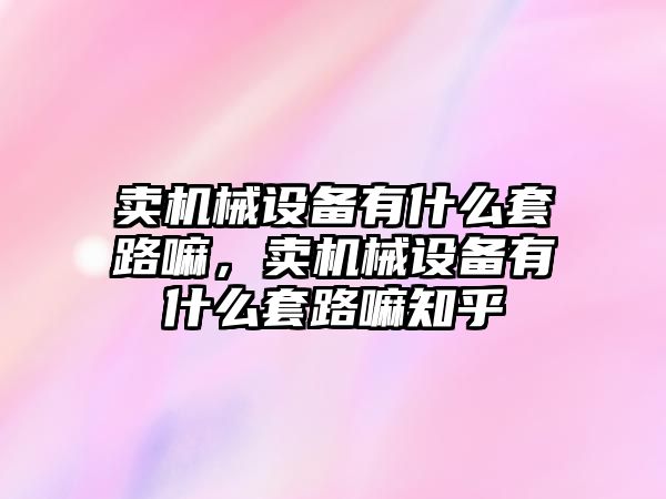 賣機械設備有什么套路嘛，賣機械設備有什么套路嘛知乎