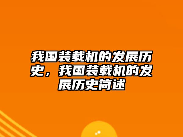 我國裝載機(jī)的發(fā)展歷史，我國裝載機(jī)的發(fā)展歷史簡述