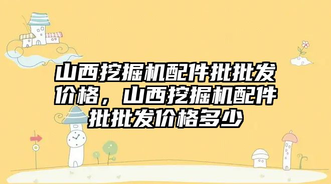 山西挖掘機配件批批發(fā)價格，山西挖掘機配件批批發(fā)價格多少