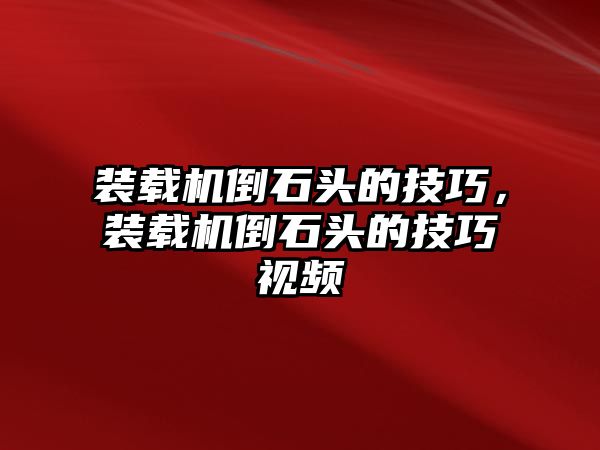 裝載機(jī)倒石頭的技巧，裝載機(jī)倒石頭的技巧視頻