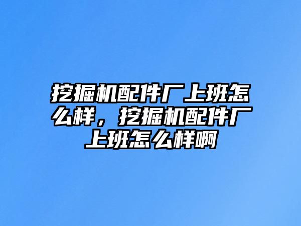 挖掘機(jī)配件廠上班怎么樣，挖掘機(jī)配件廠上班怎么樣啊