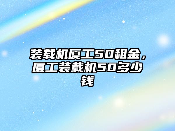 裝載機廈工50租金，廈工裝載機50多少錢