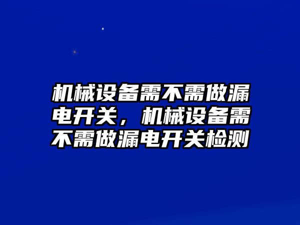 機(jī)械設(shè)備需不需做漏電開關(guān)，機(jī)械設(shè)備需不需做漏電開關(guān)檢測(cè)