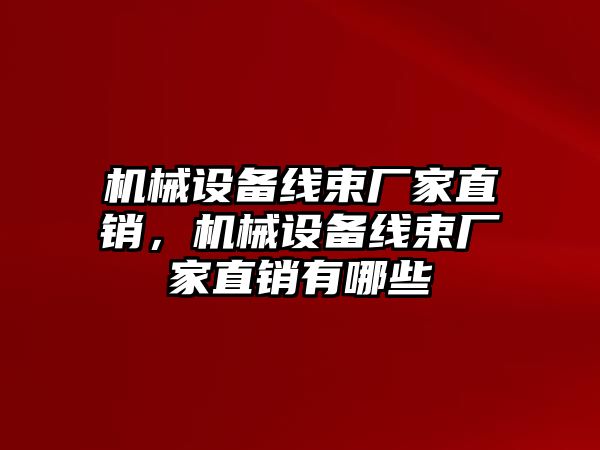 機械設備線束廠家直銷，機械設備線束廠家直銷有哪些