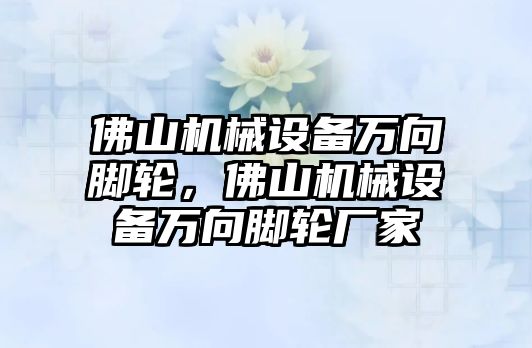 佛山機(jī)械設(shè)備萬向腳輪，佛山機(jī)械設(shè)備萬向腳輪廠家