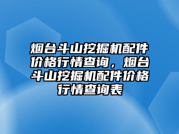 煙臺(tái)斗山挖掘機(jī)配件價(jià)格行情查詢，煙臺(tái)斗山挖掘機(jī)配件價(jià)格行情查詢表