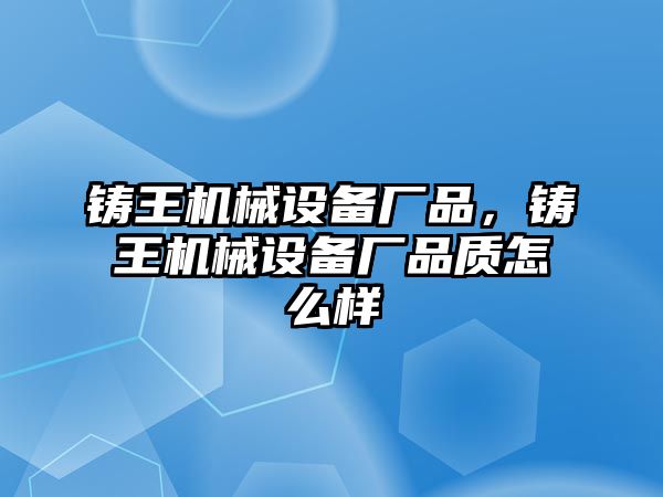 鑄王機械設(shè)備廠品，鑄王機械設(shè)備廠品質(zhì)怎么樣