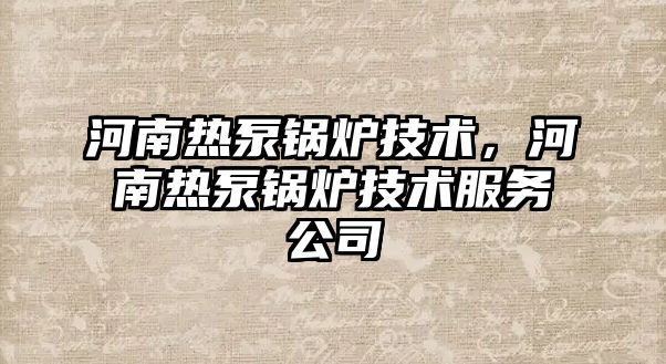 河南熱泵鍋爐技術(shù)，河南熱泵鍋爐技術(shù)服務(wù)公司