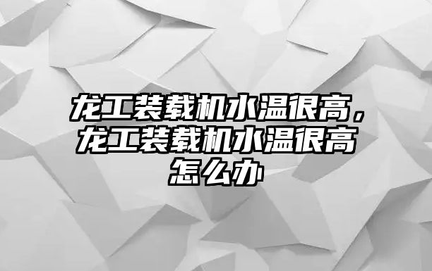 龍工裝載機(jī)水溫很高，龍工裝載機(jī)水溫很高怎么辦