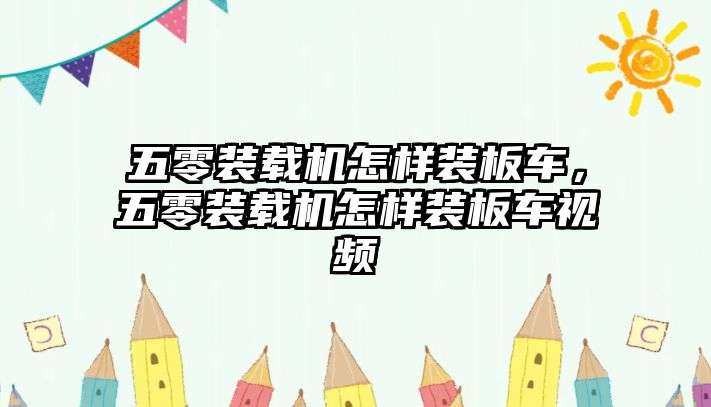 五零裝載機(jī)怎樣裝板車，五零裝載機(jī)怎樣裝板車視頻
