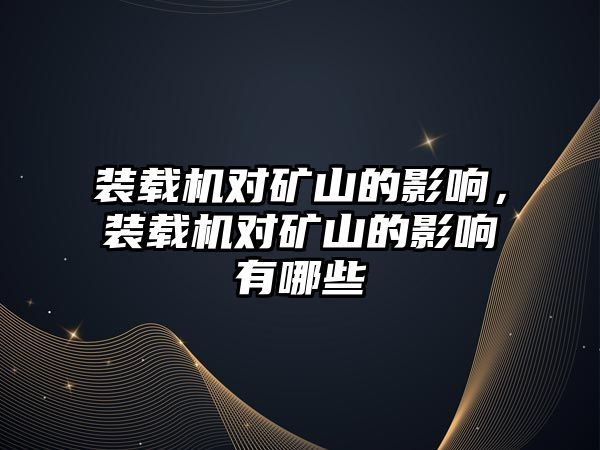 裝載機對礦山的影響，裝載機對礦山的影響有哪些