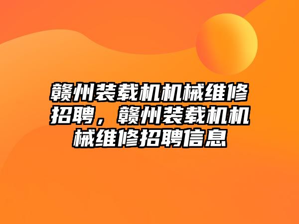 贛州裝載機機械維修招聘，贛州裝載機機械維修招聘信息