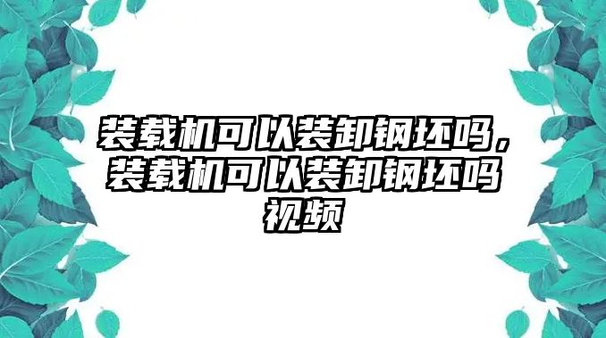 裝載機可以裝卸鋼坯嗎，裝載機可以裝卸鋼坯嗎視頻