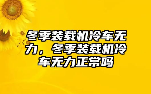 冬季裝載機冷車無力，冬季裝載機冷車無力正常嗎