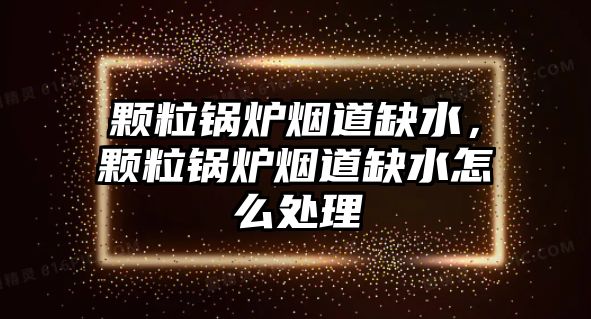 顆粒鍋爐煙道缺水，顆粒鍋爐煙道缺水怎么處理