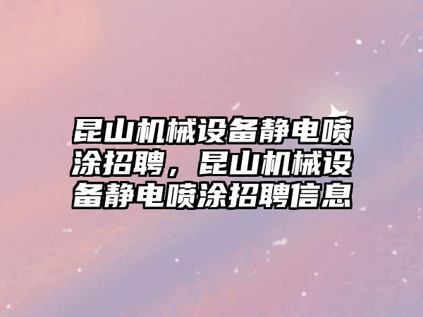 昆山機(jī)械設(shè)備靜電噴涂招聘，昆山機(jī)械設(shè)備靜電噴涂招聘信息