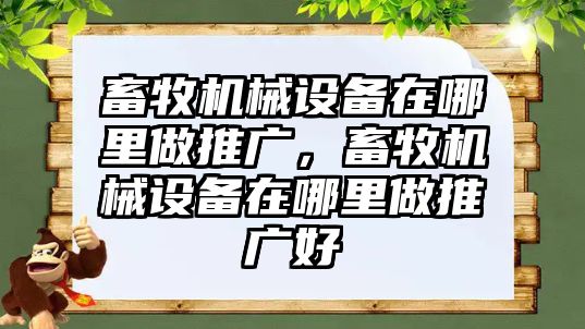 畜牧機(jī)械設(shè)備在哪里做推廣，畜牧機(jī)械設(shè)備在哪里做推廣好