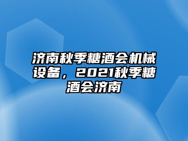 濟(jì)南秋季糖酒會(huì)機(jī)械設(shè)備，2021秋季糖酒會(huì)濟(jì)南