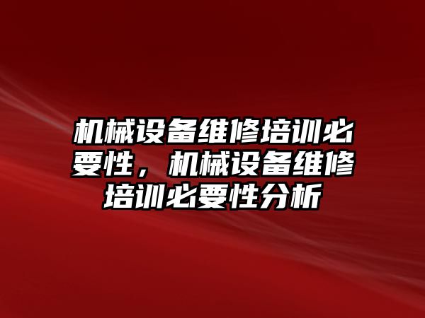 機械設(shè)備維修培訓必要性，機械設(shè)備維修培訓必要性分析