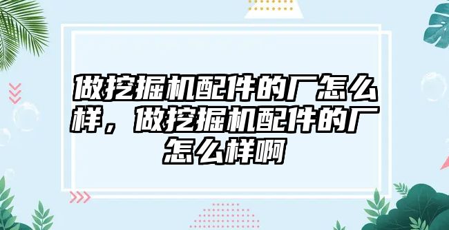 做挖掘機配件的廠怎么樣，做挖掘機配件的廠怎么樣啊