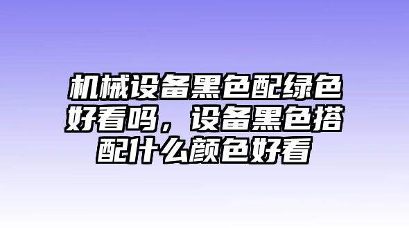 機械設備黑色配綠色好看嗎，設備黑色搭配什么顏色好看