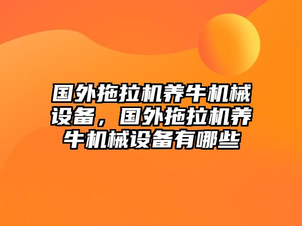 國(guó)外拖拉機(jī)養(yǎng)牛機(jī)械設(shè)備，國(guó)外拖拉機(jī)養(yǎng)牛機(jī)械設(shè)備有哪些