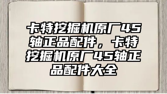 卡特挖掘機原廠45軸正品配件，卡特挖掘機原廠45軸正品配件大全