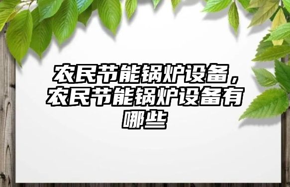 農(nóng)民節(jié)能鍋爐設(shè)備，農(nóng)民節(jié)能鍋爐設(shè)備有哪些