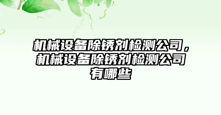 機(jī)械設(shè)備除銹劑檢測(cè)公司，機(jī)械設(shè)備除銹劑檢測(cè)公司有哪些