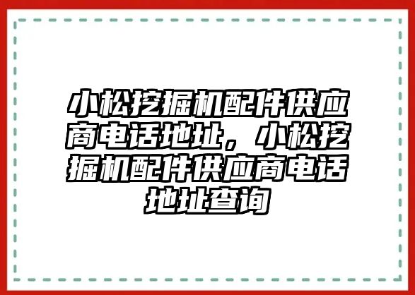 小松挖掘機(jī)配件供應(yīng)商電話地址，小松挖掘機(jī)配件供應(yīng)商電話地址查詢