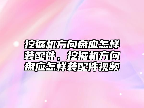 挖掘機方向盤應(yīng)怎樣裝配件，挖掘機方向盤應(yīng)怎樣裝配件視頻