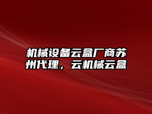 機(jī)械設(shè)備云盒廠商蘇州代理，云機(jī)械云盒