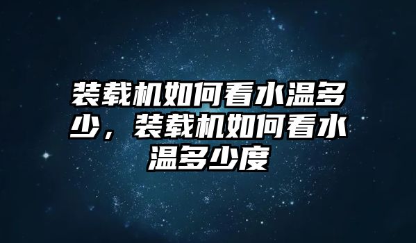 裝載機如何看水溫多少，裝載機如何看水溫多少度