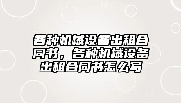 各種機械設備出租合同書，各種機械設備出租合同書怎么寫