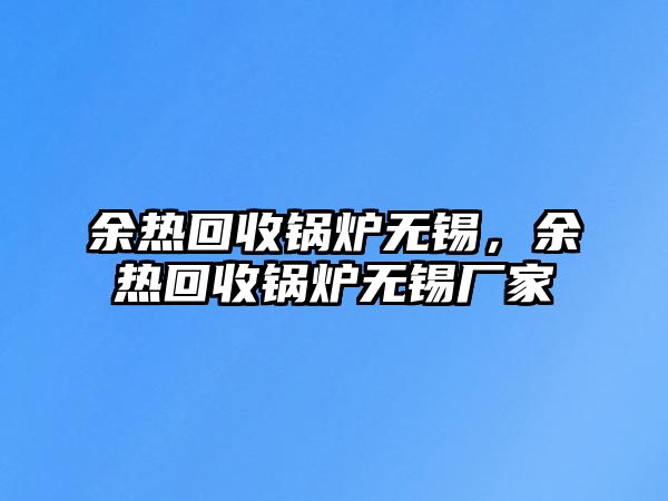 余熱回收鍋爐無錫，余熱回收鍋爐無錫廠家