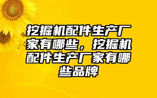 挖掘機配件生產廠家有哪些，挖掘機配件生產廠家有哪些品牌