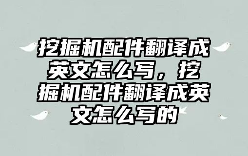 挖掘機(jī)配件翻譯成英文怎么寫，挖掘機(jī)配件翻譯成英文怎么寫的