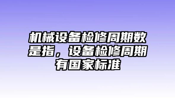 機械設(shè)備檢修周期數(shù)是指，設(shè)備檢修周期有國家標準