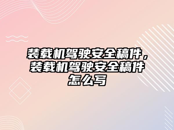 裝載機駕駛安全稿件，裝載機駕駛安全稿件怎么寫