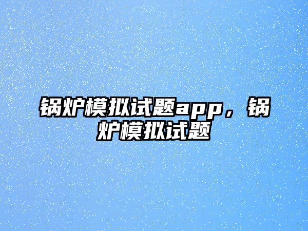 鍋爐模擬試題app，鍋爐模擬試題