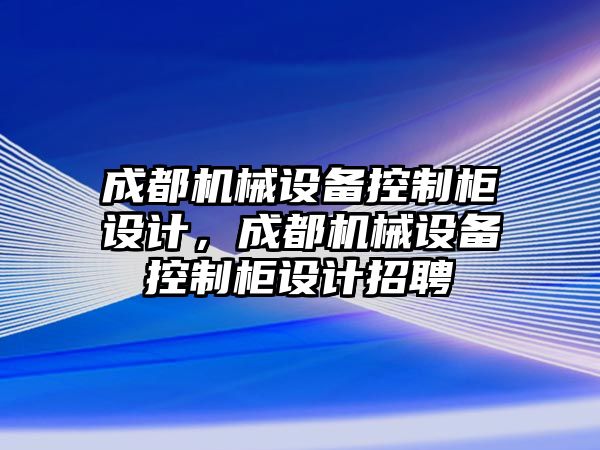 成都機械設備控制柜設計，成都機械設備控制柜設計招聘