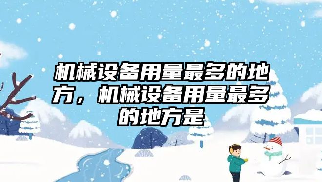 機(jī)械設(shè)備用量最多的地方，機(jī)械設(shè)備用量最多的地方是