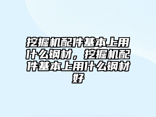 挖掘機配件基本上用什么鋼材，挖掘機配件基本上用什么鋼材好