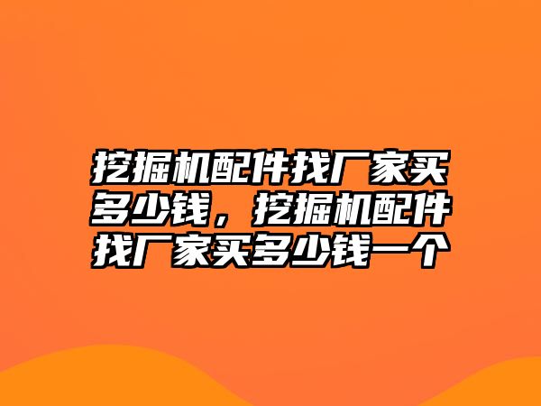 挖掘機(jī)配件找廠家買多少錢，挖掘機(jī)配件找廠家買多少錢一個(gè)