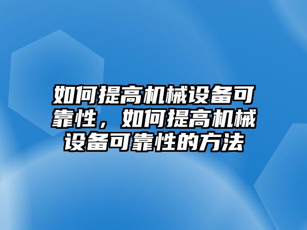 如何提高機械設備可靠性，如何提高機械設備可靠性的方法